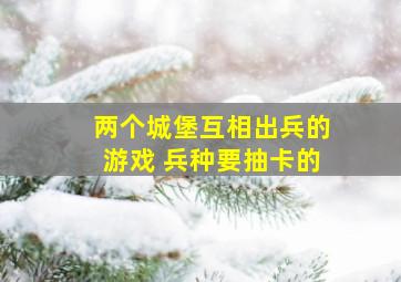 两个城堡互相出兵的游戏 兵种要抽卡的